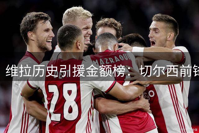 维拉历史引援金额榜：切尔西前锋雅克松跻身三甲