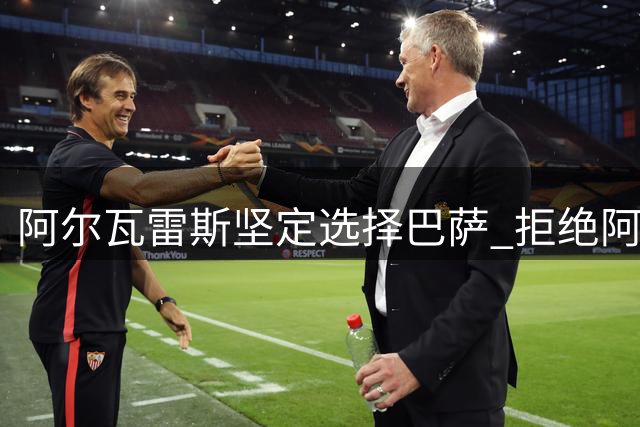 阿尔瓦雷斯坚定选择巴萨 拒绝阿森纳高价转会